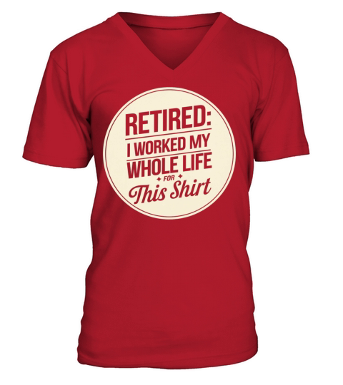 Retired I Worked My Whole Life for This Shirt V-Neck T-shirt