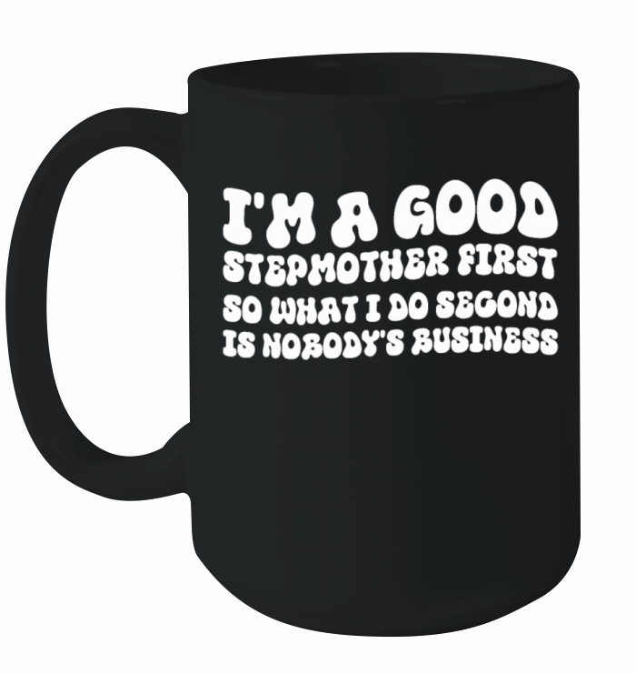 Im a good stepmether first so what I do second is Ceramic Mug
