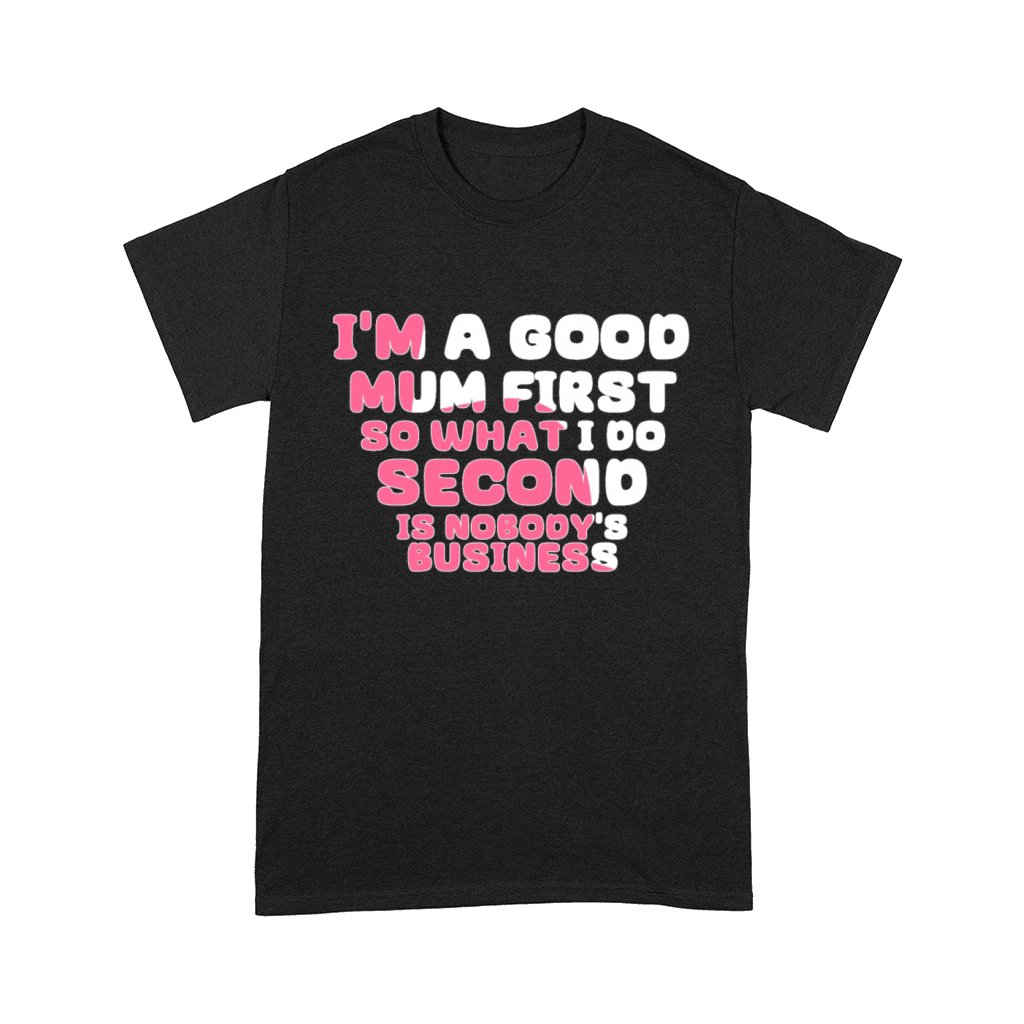 Im a good mum first so what I do second is nobody Comfort T-shirt