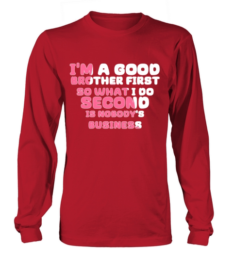 Im a good brother first so what I do second is no Long sleeved Unisex