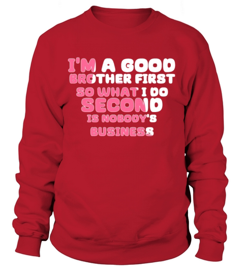 Im a good brother first so what I do second is no Sweatshirt Unisex