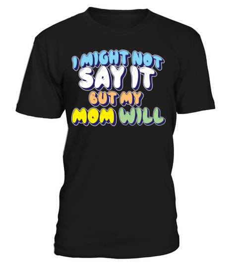I Might Not Say It But My Mom Will T-Shirt Unisex