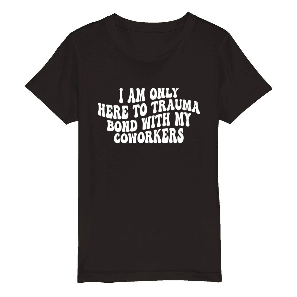 I Am Only Here To Trauma Bond With My Coworkers Organic Kids Crewneck T-shirt