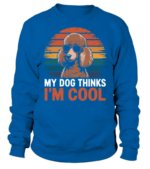 Poodle My Dog Thinks Im Cool Sweatshirt Unisex