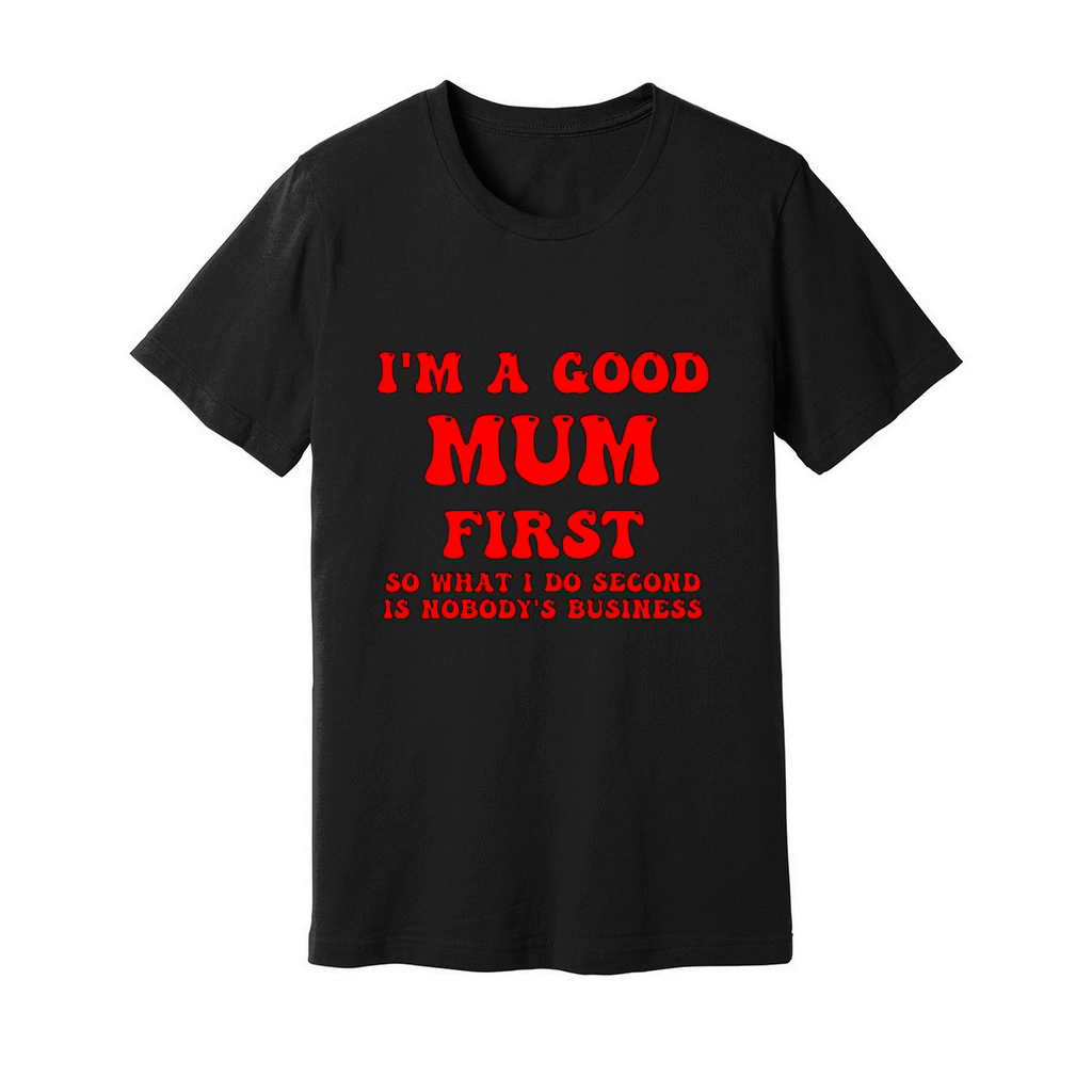 Im a good mum first so what I do second is nobody Unisex Jersey Tee