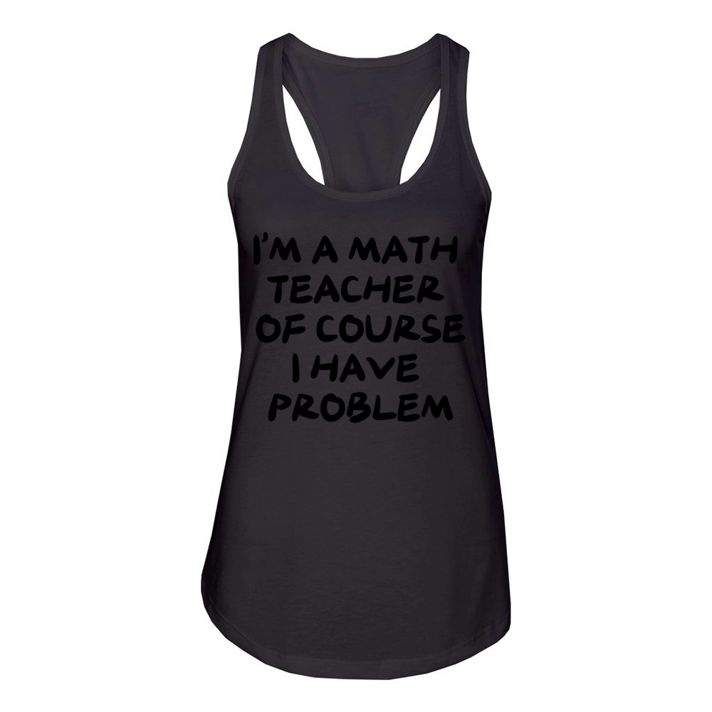 IM A MATH TEACHER OF COURSE I HAVE PROBLEM Women's Racerback Tank