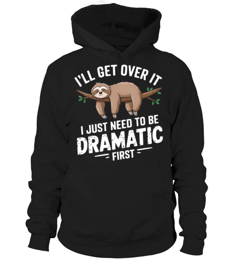 Ill get over it I just need to be dramatic first Hoodie Unisex