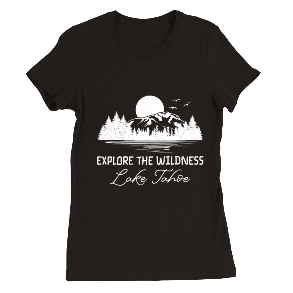 California EXPLORE THE WILDERNESS LAKE TAHOE Premium Womens Crewneck T-shirt