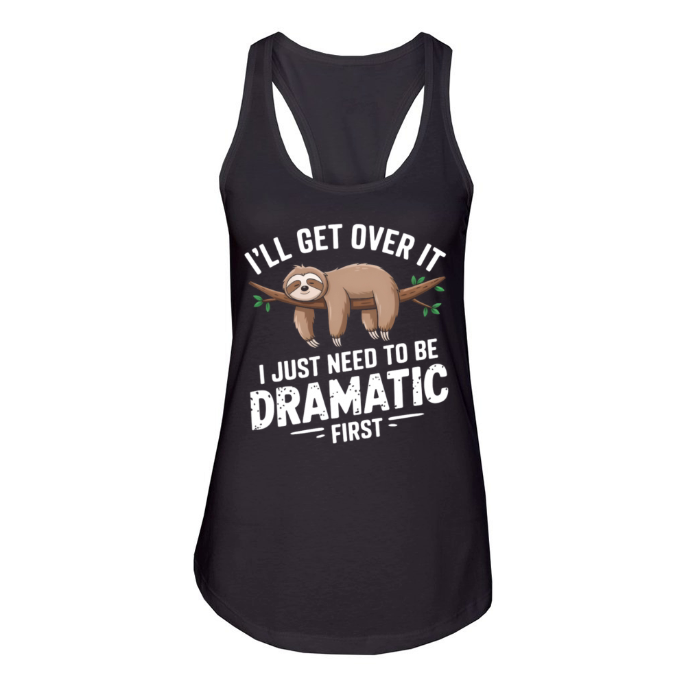 Ill get over it I just need to be dramatic first Women's Racerback Tank