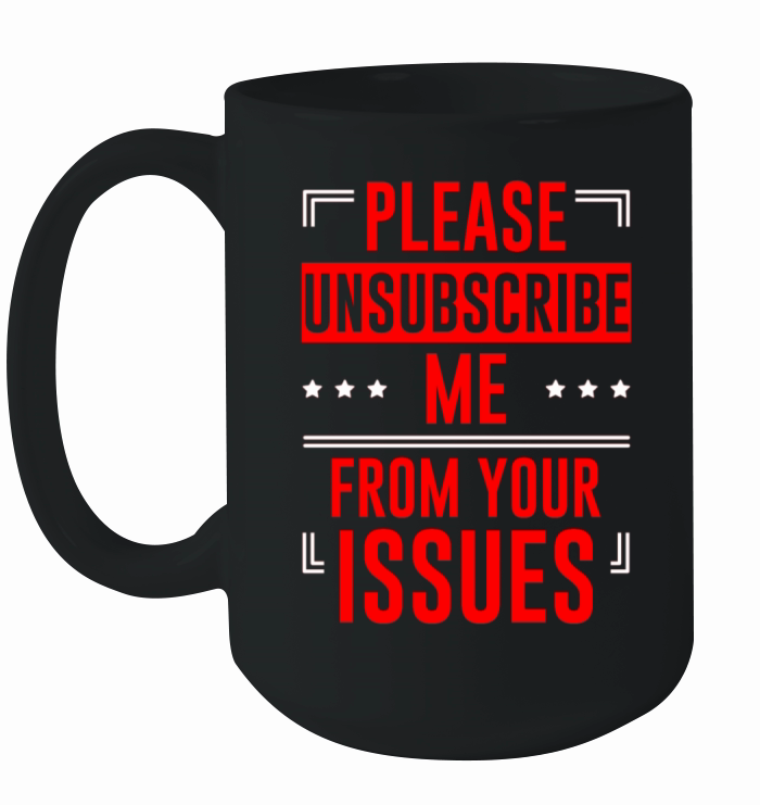 Please Unsubscribe Me From Your Issues 6 Ceramic Mug