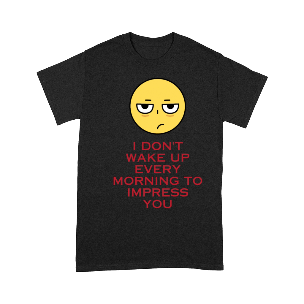 I dont wake up every morning to impress you Comfort T-shirt