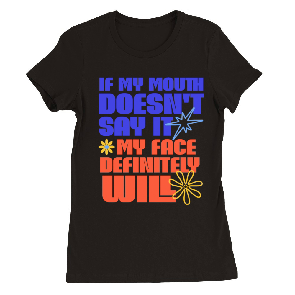If My Mouth Doesnt Say It My Face Definitely Will Premium Womens Crewneck T-shirt