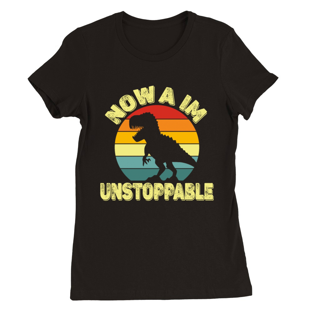 Now I am Unstoppable Retro Funny Premium Womens Crewneck T-shirt