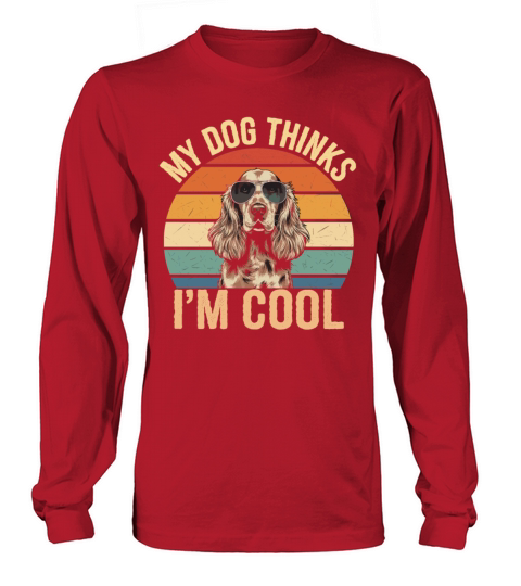 Cocker Spaniel My Dog Thinks Im Cool Long sleeved Unisex