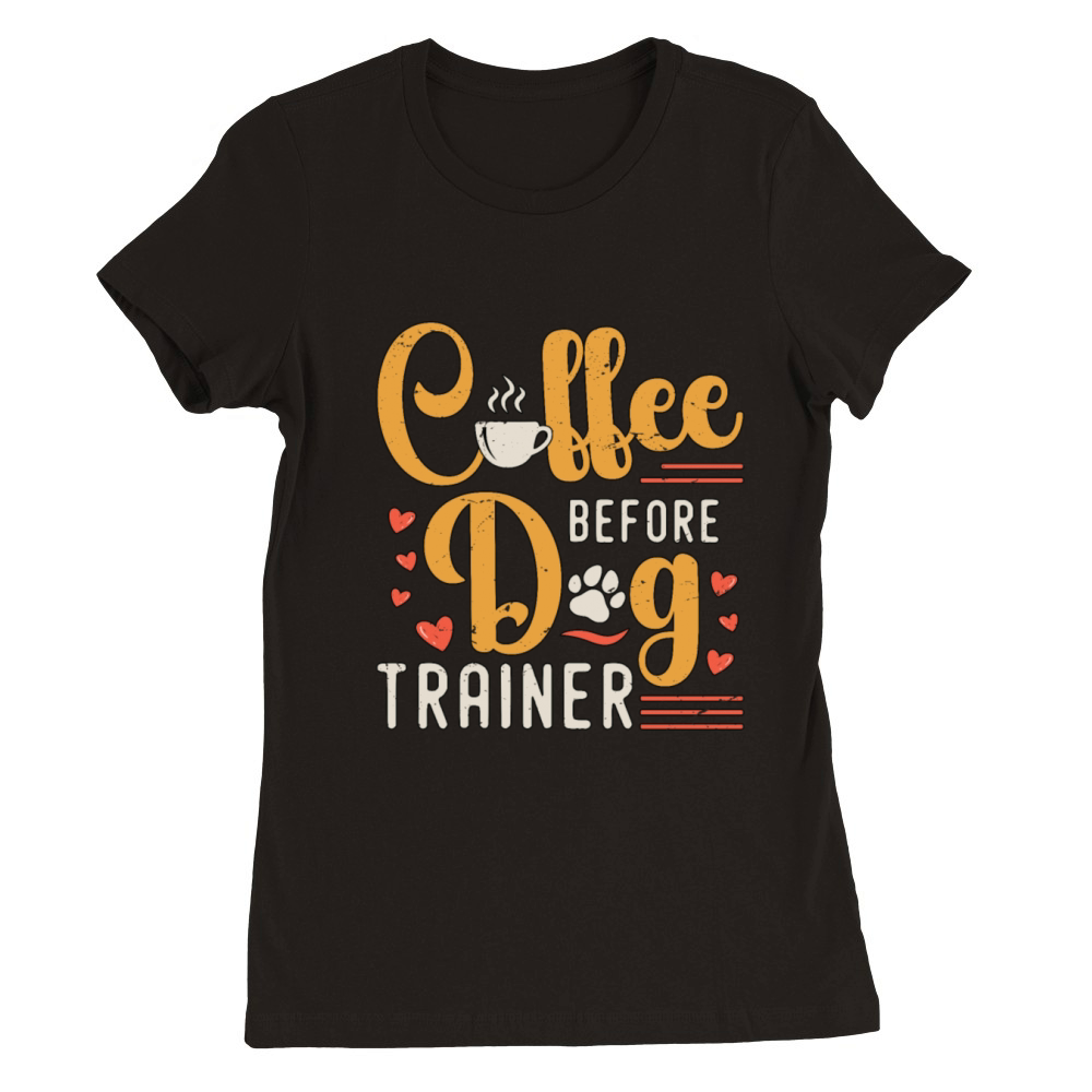 Dog Trainer Coffee Before Dog Sport Coffee Lover Premium Womens Crewneck T-shirt