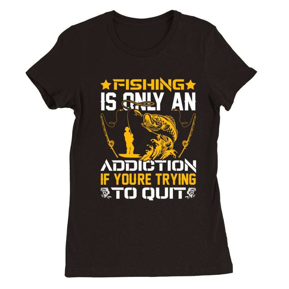 Fishing Addiction Humor Perfect for Anglers Premium Womens Crewneck T-shirt