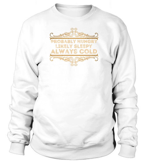 Probably Hungry Likely Sleepy Always Cold Relatabl Sweatshirt Unisex