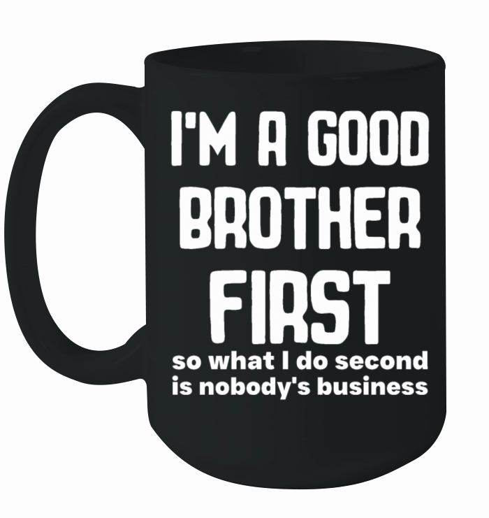 Im a good brother first so what I do second is no Ceramic Mug