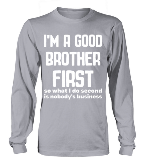 Im a good brother first so what I do second is no Long sleeved Unisex
