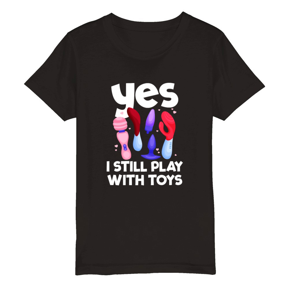 I Still Play With Toys Raunchy Humor Womenswomen Organic Kids Crewneck T-shirt