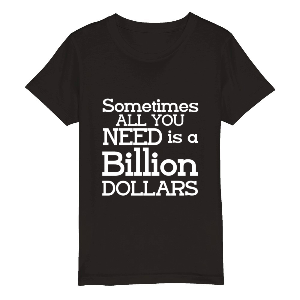 Sometimes All You Need Is A Billion Dollars 5 Organic Kids Crewneck T-shirt