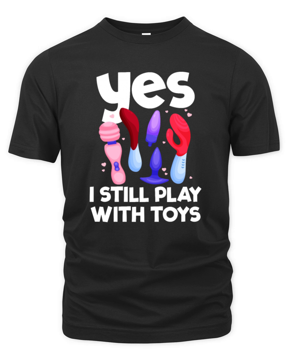 I Still Play With Toys Raunchy Humor Womenswomen Organic Unisex T-shirt