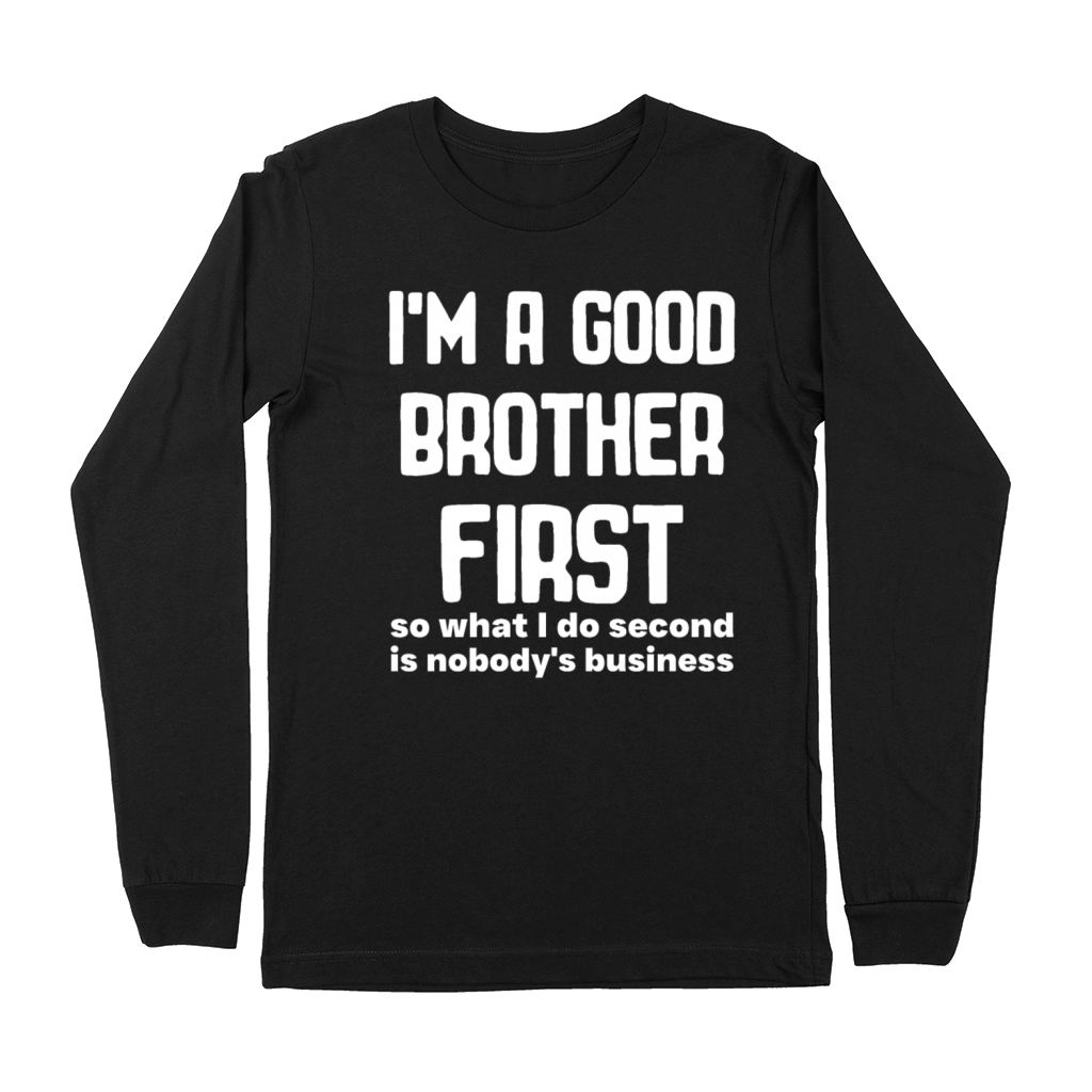 Im a good brother first so what I do second is no Premium Long Sleeve