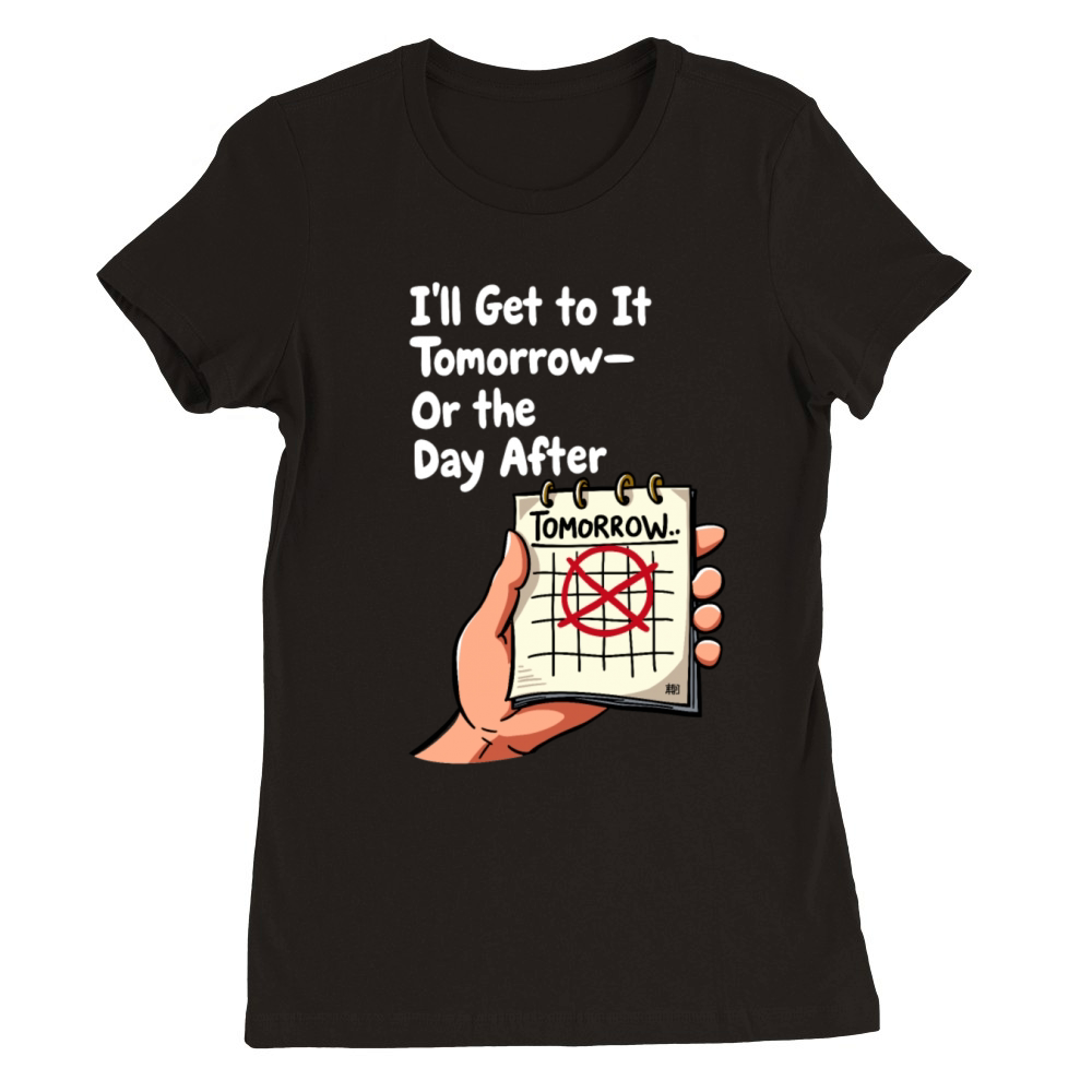 Ill Get to It Tomorrow - Procrastination Humor Premium Womens Crewneck T-shirt
