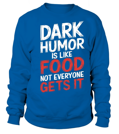 dark humor is like food not everyone gets it Sweatshirt Unisex