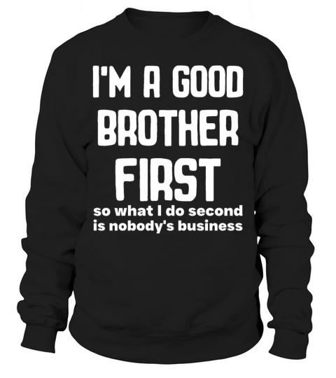 Im a good brother first so what I do second is no Sweatshirt Unisex