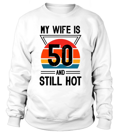 My Wife is 50 Still Smoking Hot Funny 50th Sweatshirt Unisex
