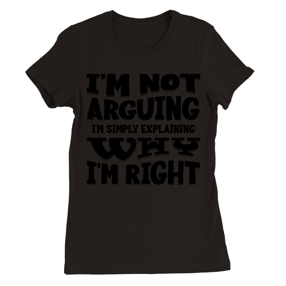 Im Not Arguing Im Simply Explaining Why Im Right Premium Womens Crewneck T-shirt