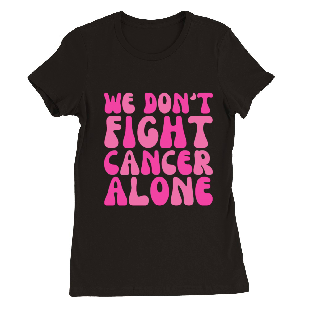 Pink We Dont Fight Cancer Alone Breast Cancer Premium Womens Crewneck T-shirt