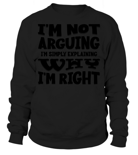 Im Not Arguing Im Simply Explaining Why Im Right Sweatshirt Unisex