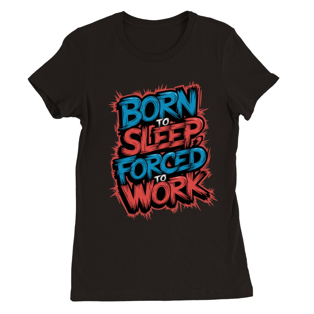 Born to Sleep Forced to Work Funny Lazy Design Premium Womens Crewneck T-shirt