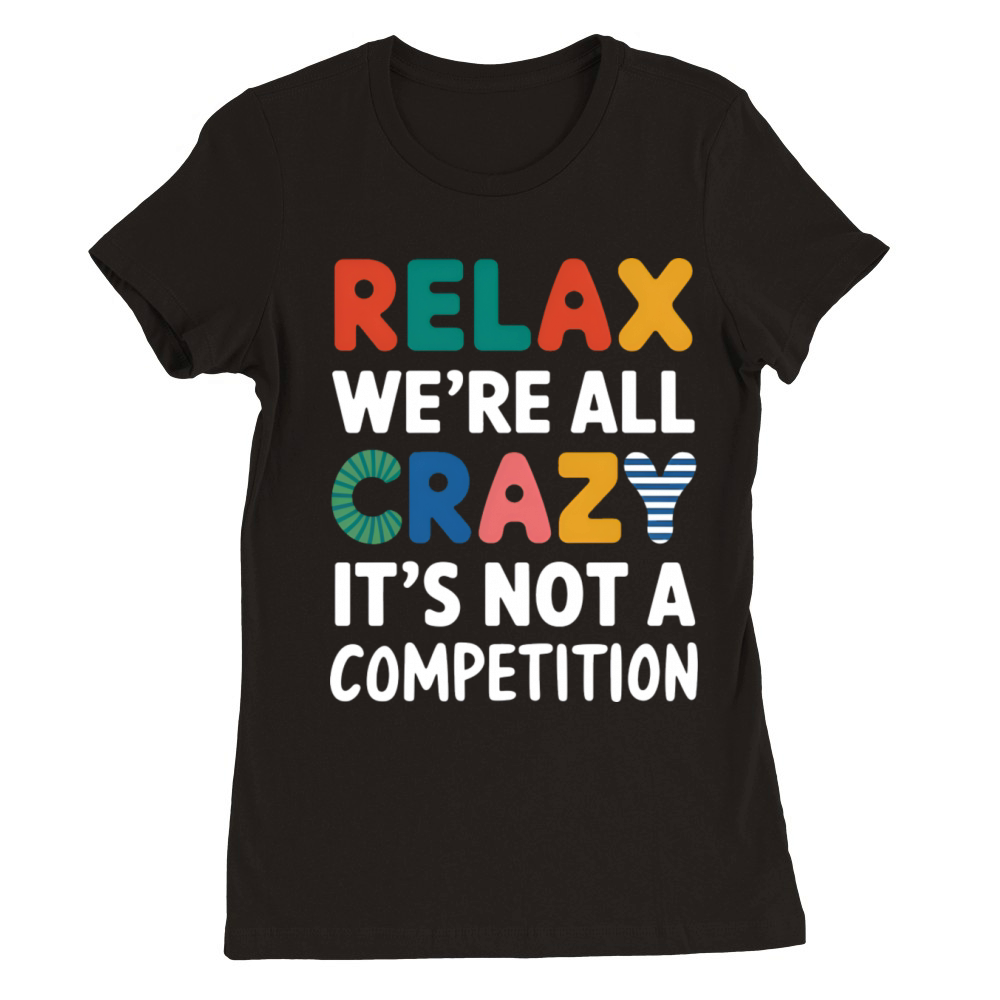 Funny Relax Were All Crazy Its Not A Competition Premium Womens Crewneck T-shirt