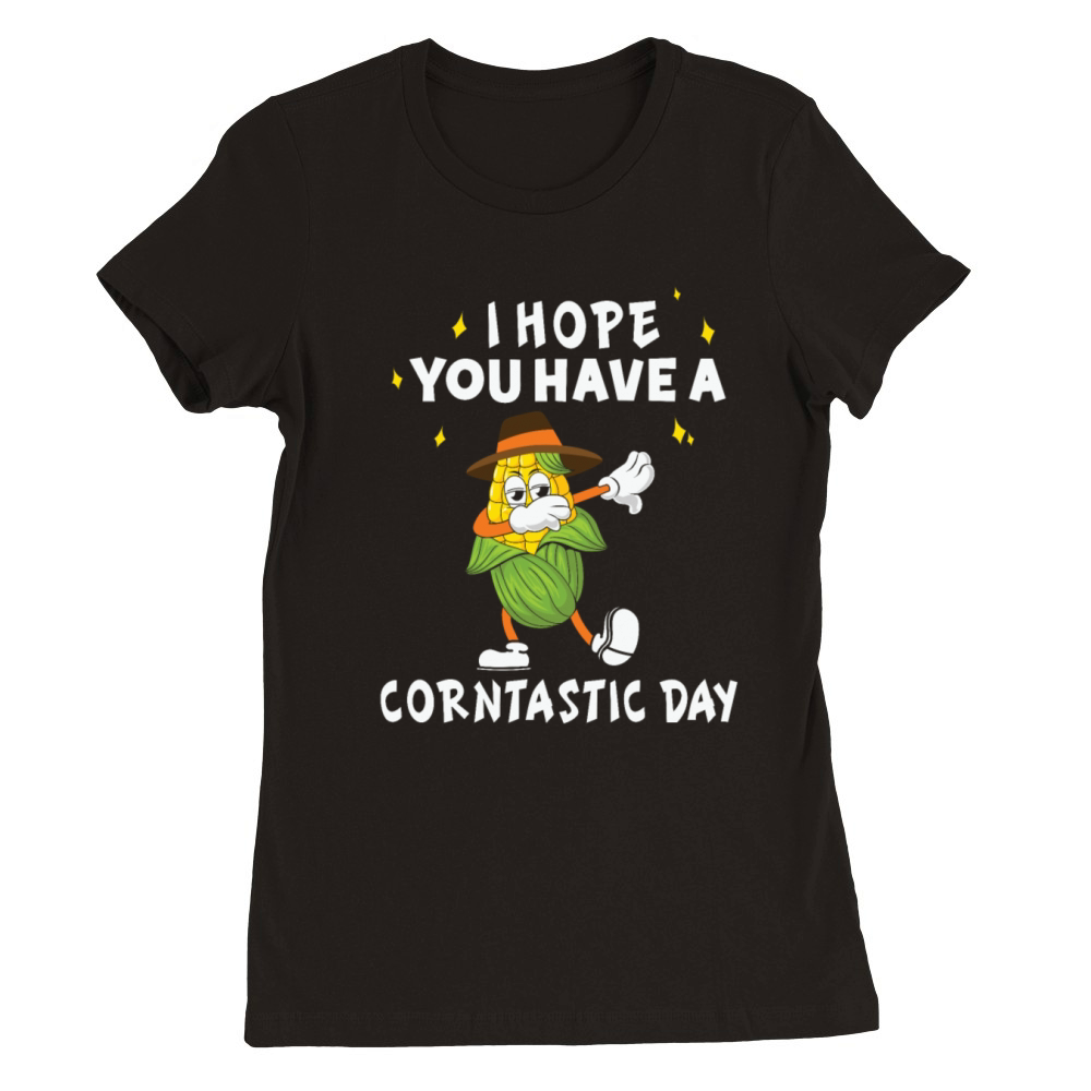 I Hope You Have A Corntastic Day Premium Womens Crewneck T-shirt