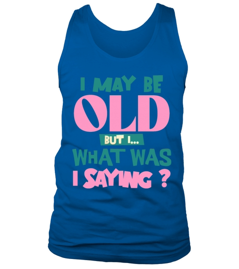 I May Be Old But I What Was I Saying Funny Quote Tank Top Unisex