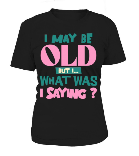 I May Be Old But I What Was I Saying Funny Quote Women's T-Shirt