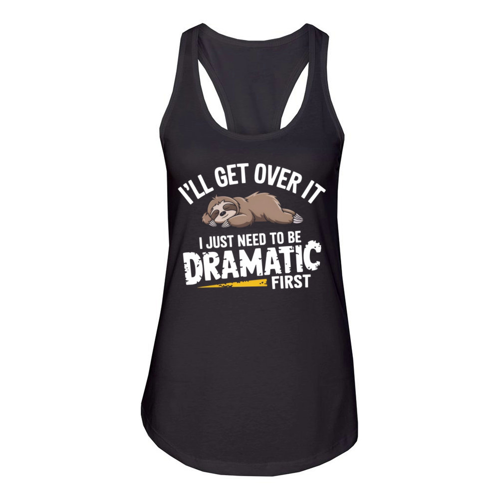 Ill get over it I just need to be dramatic first Women's Racerback Tank
