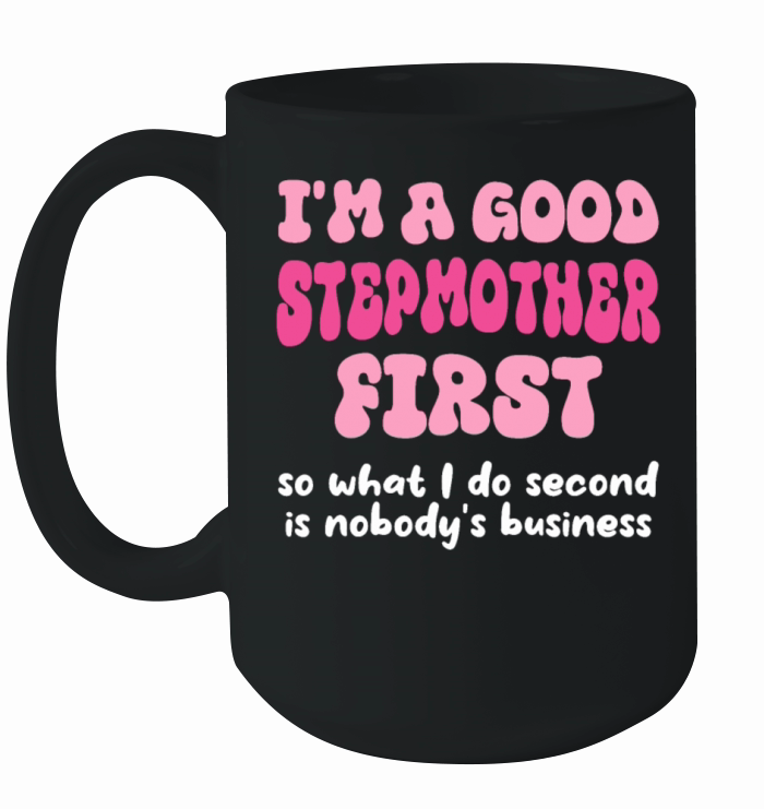 Im a good stepmether first so what I do second is Ceramic Mug
