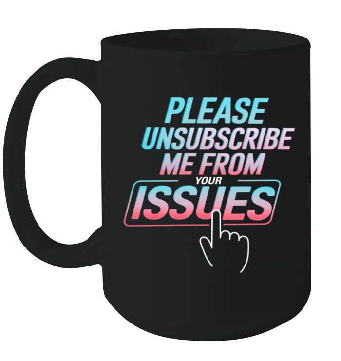 Please Unsubscribe Me From Your Issues 8 Ceramic Mug