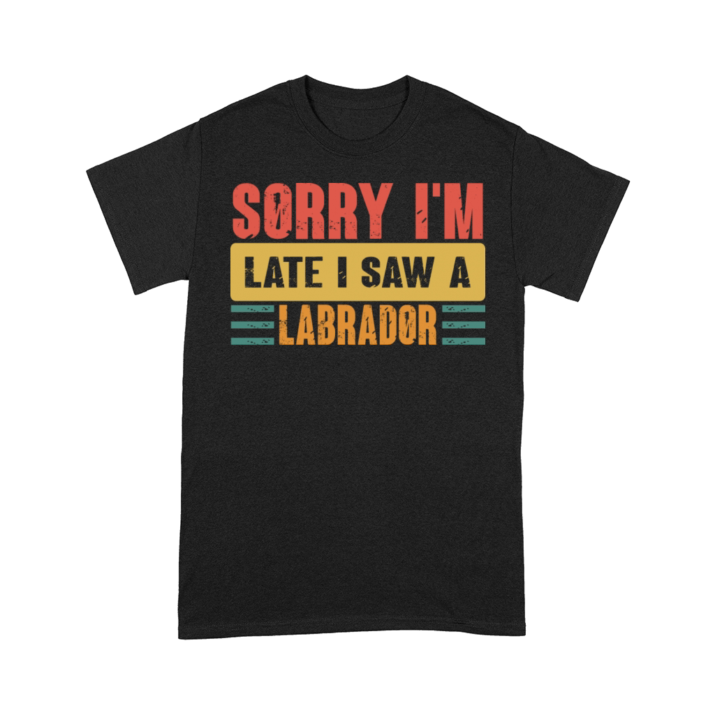Sorry I m Late I Saw A Labrador Comfort T-shirt