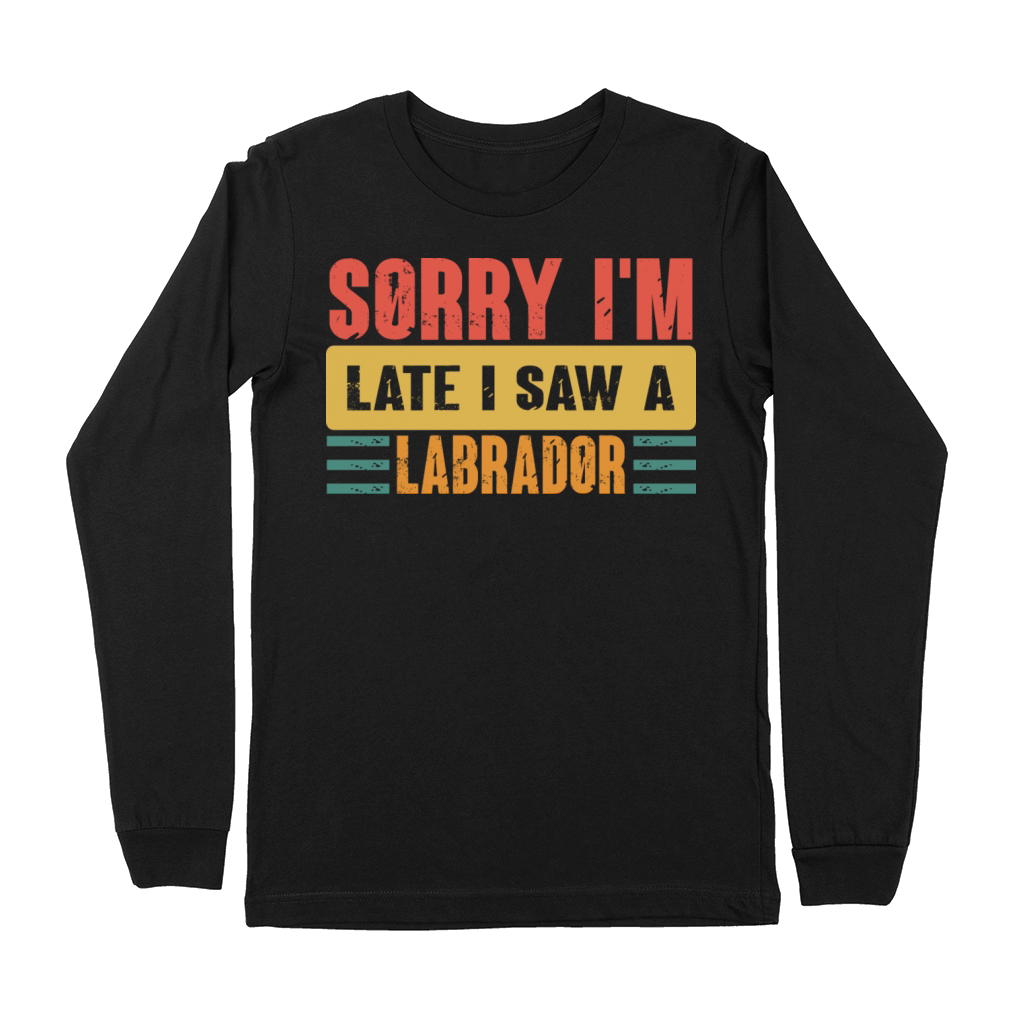 Sorry I m Late I Saw A Labrador Premium Long Sleeve