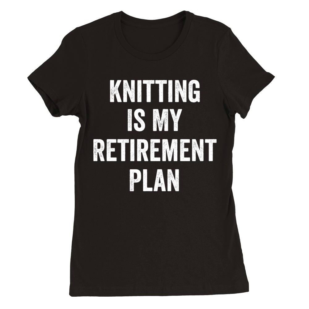 Knitting Is My Retirement Plan Vintage Premium Womens Crewneck T-shirt