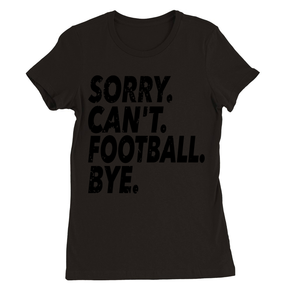 Sorry Cant Football Bye Funny Soccer Sport Premium Womens Crewneck T-shirt