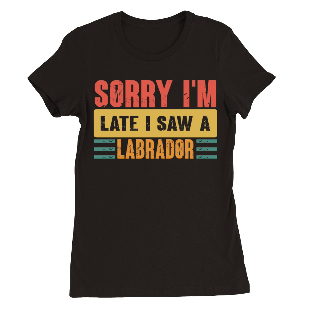 Sorry I m Late I Saw A Labrador Premium Womens Crewneck T-shirt