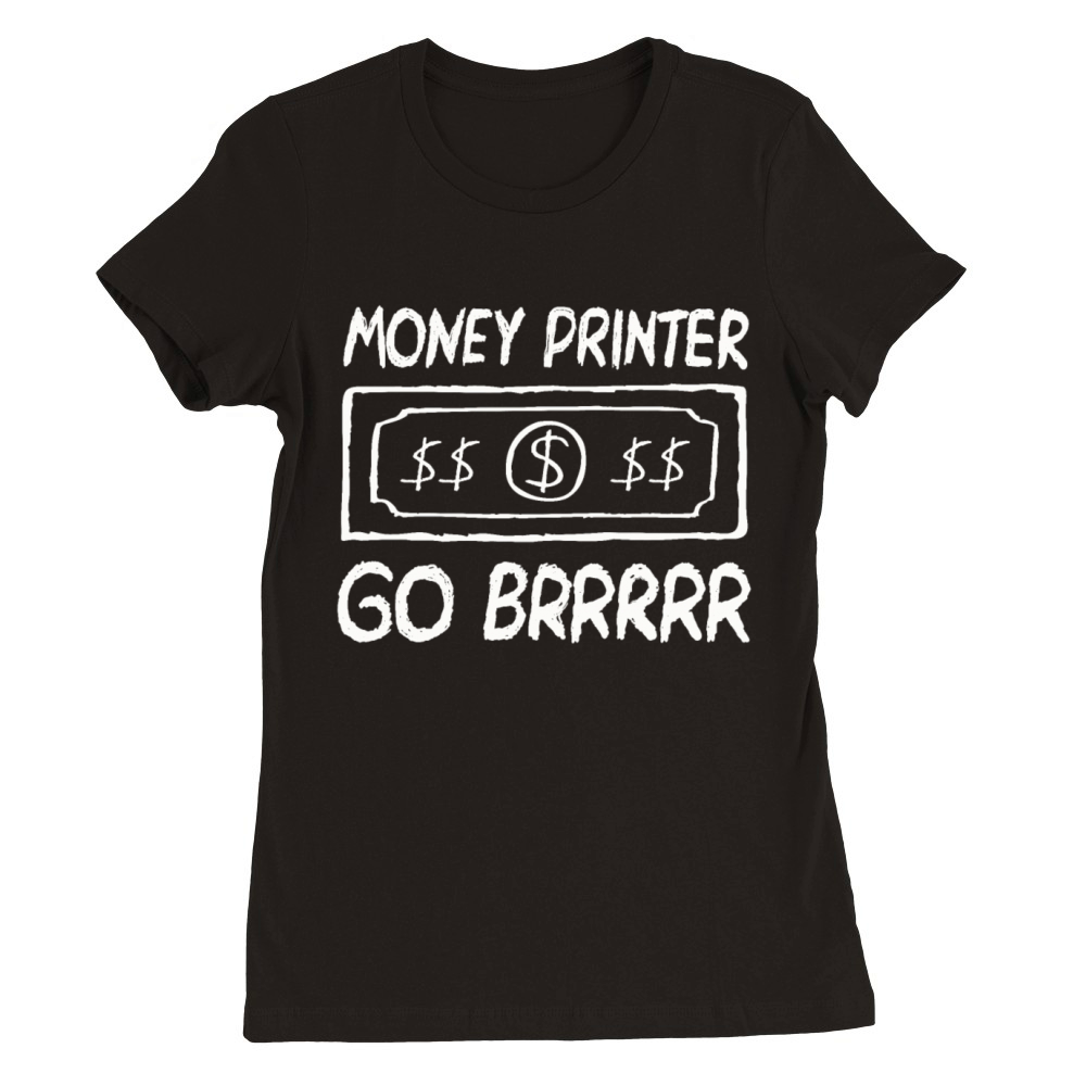 Money Printer Go Brrr Shirt Premium Womens Crewneck T-shirt