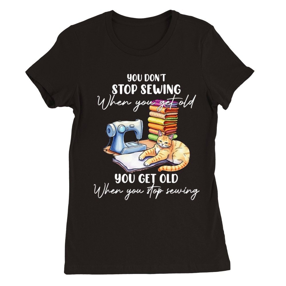 You Dont Stop Sewing When You Get Old Premium Womens Crewneck T-shirt