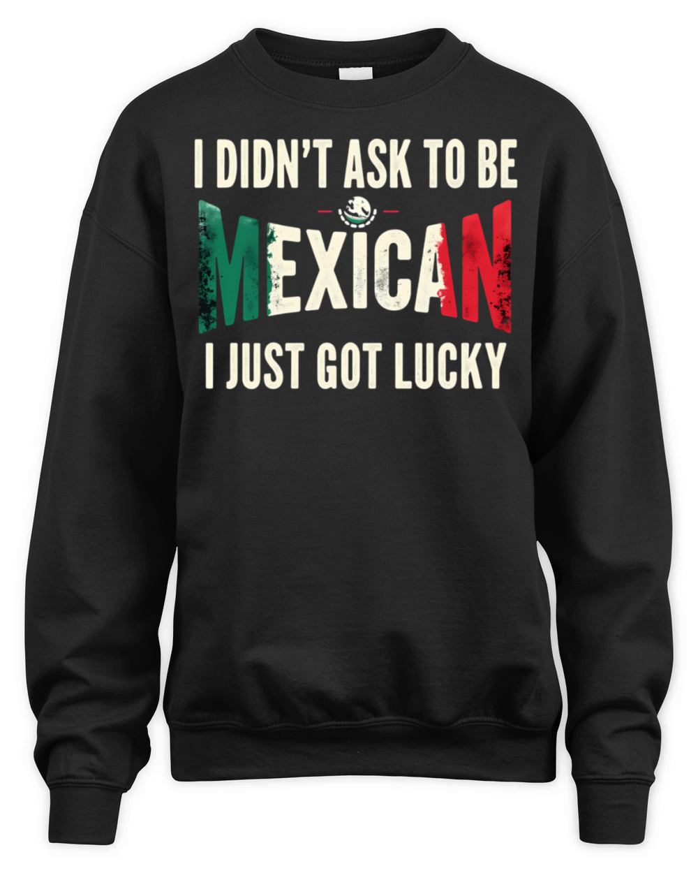 I Didnt Ask To Be Mexican I Just Got Lucky Unisex Premium Crewneck Sweatshirt